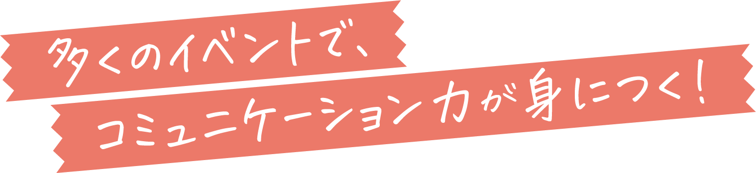 多くのイベントでコミュニケーション力が身につく！